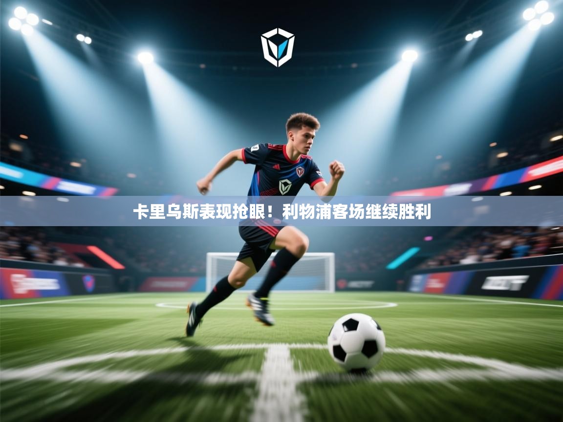 卡里乌斯表现抢眼!利物浦客场继续胜利 第2张