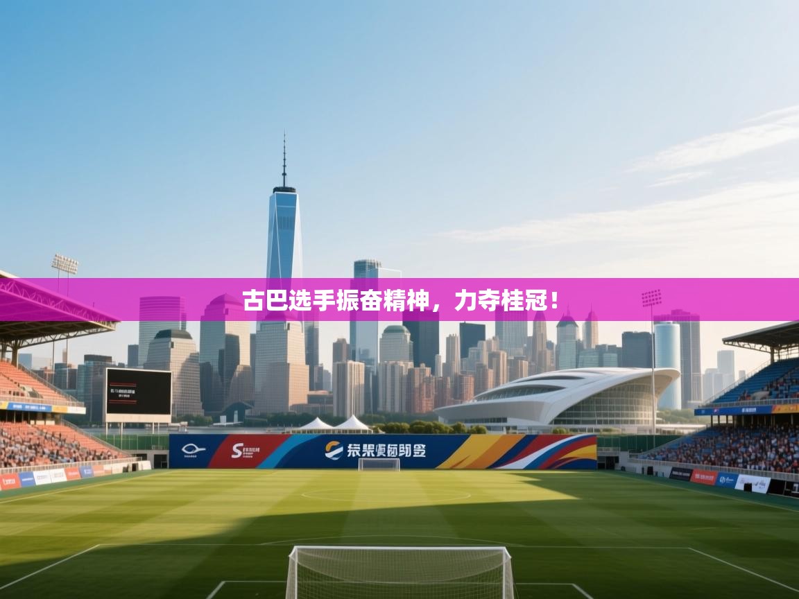 古巴选手振奋精神，力夺桂冠！  第1张