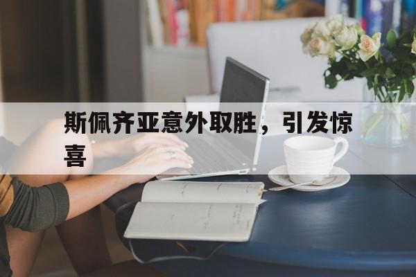 爱游戏亚洲官网-关于斯佩齐亚意外取胜,引发惊喜的信息